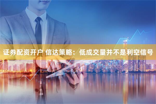 证券配资开户 信达策略：低成交量并不是利空信号