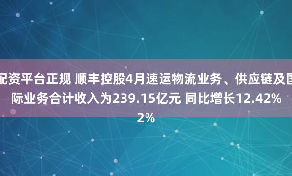 配资平台正规 顺丰控股4月速运物流业务、供应链及国际业务合计收入为239.15亿元 同比增长12.42%