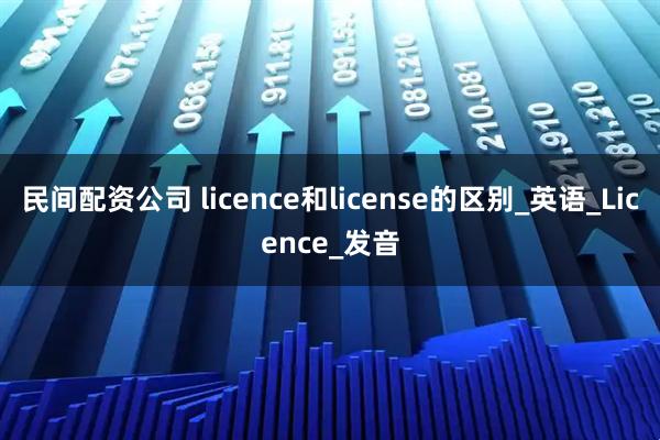 民间配资公司 licence和license的区别_英语_Licence_发音