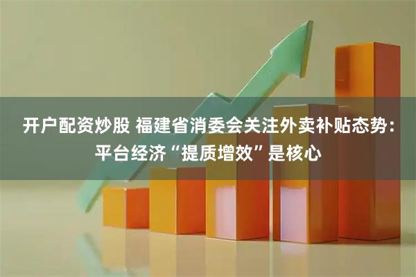 开户配资炒股 福建省消委会关注外卖补贴态势：平台经济“提质增效”是核心
