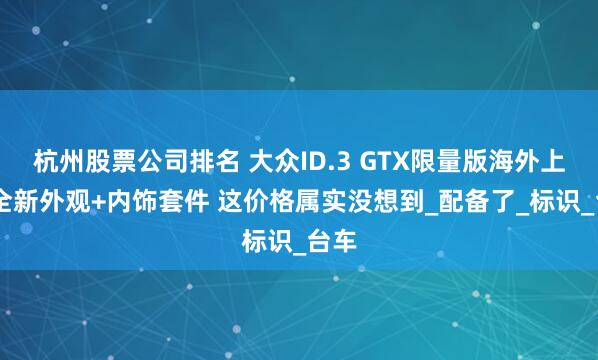 杭州股票公司排名 大众ID.3 GTX限量版海外上市 全新外观+内饰套件 这价格属实没想到_配备了_标识_台车