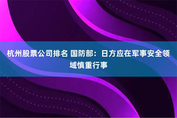 杭州股票公司排名 国防部：日方应在军事安全领域慎重行事