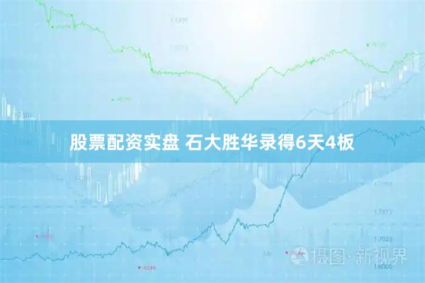 股票配资实盘 石大胜华录得6天4板